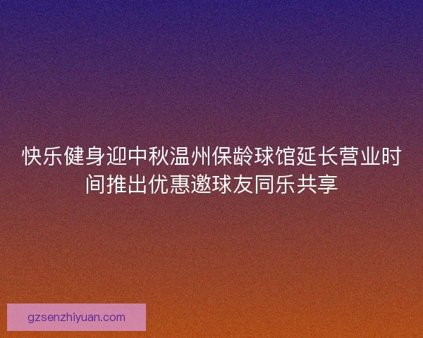 快乐健身迎中秋温州保龄球馆延长营业时间推出优惠邀球友同乐共享