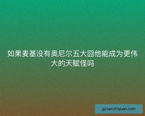 如果麦基没有奥尼尔五大囧他能成为更伟大的天赋怪吗